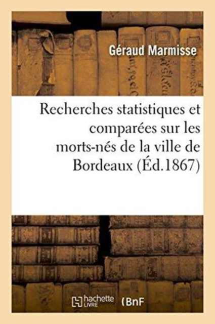 Cover for Geraud Marmisse · Recherches Statistiques Et Comparees Sur Les Morts-Nes de la Ville de Bordeaux (Taschenbuch) (2016)