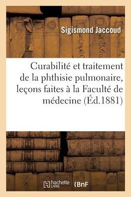 Cover for Sigismond Jaccoud · Curabilite Et Traitement de la Phthisie Pulmonaire, Lecons Faites A La Faculte de Medecine (Paperback Book) (2018)