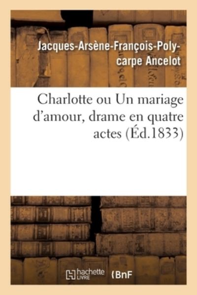 Cover for Jacques-Arsene-Francois-Polycarpe Ancelot · Charlotte Ou Un Mariage d'Amour, Drame En Quatre Actes (Paperback Book) (2020)