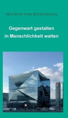 Cover for Motschi Von Richthofen · Gegenwart gestalten in Menschlichkeit walten (Gebundenes Buch) (2021)