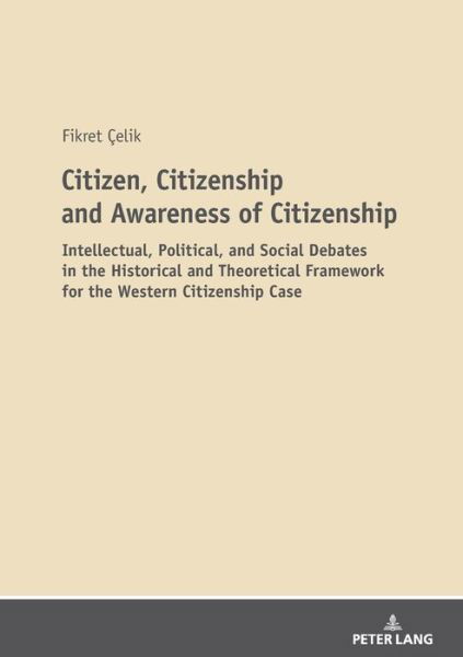 Cover for Fikret Celik · Citizen, Citizenship and Awareness of Citizenship: Intellectual, Political, and Social Debates in the Historical and Theoretical Framework for the Western Citizenship Case (Pocketbok) [New edition] (2020)