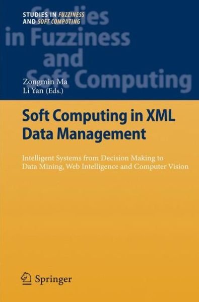 Cover for Zongmin Ma · Soft Computing in XML Data Management: Intelligent Systems from Decision Making to Data Mining, Web Intelligence and Computer Vision - Studies in Fuzziness and Soft Computing (Taschenbuch) [2010 edition] (2012)