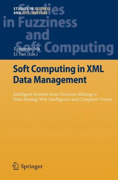 Cover for Zongmin Ma · Soft Computing in XML Data Management: Intelligent Systems from Decision Making to Data Mining, Web Intelligence and Computer Vision - Studies in Fuzziness and Soft Computing (Paperback Book) [2010 edition] (2012)