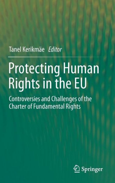 Cover for Tanel Kerikmae · Protecting Human Rights in the EU: Controversies and Challenges of the Charter of Fundamental Rights (Hardcover Book) [2014 edition] (2013)