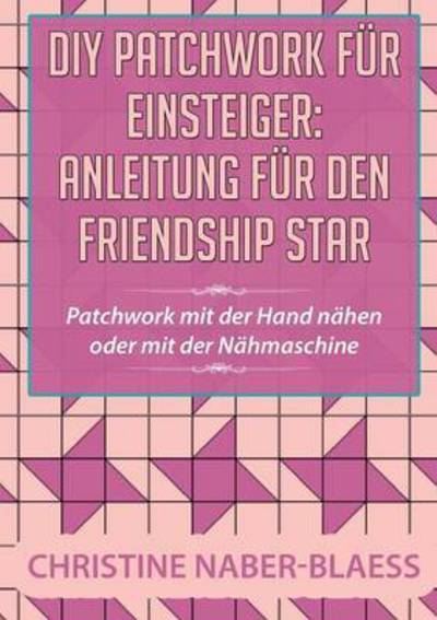 Cover for Christine Naber-Blaess · DIY Patchwork fur Einsteiger: Anleitung fur den Friendship Star: Patchwork mit der Hand nahen oder mit der Nahmaschine (Paperback Book) (2016)