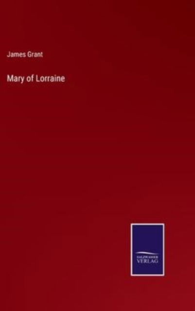 Mary of Lorraine - James Grant - Livres - Salzwasser-Verlag - 9783752589016 - 25 mars 2022