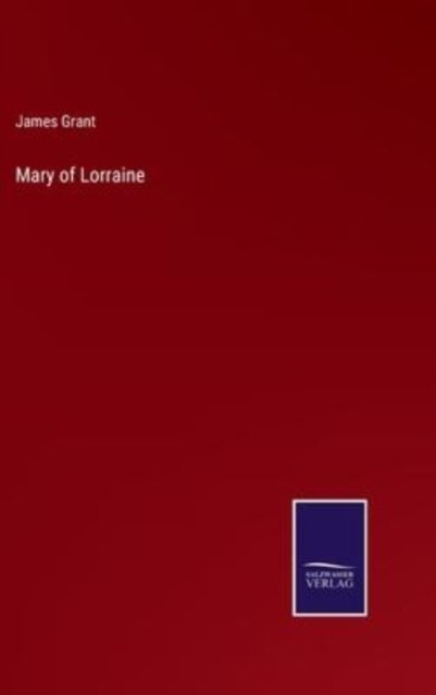 Mary of Lorraine - James Grant - Books - Salzwasser-Verlag - 9783752589016 - March 25, 2022