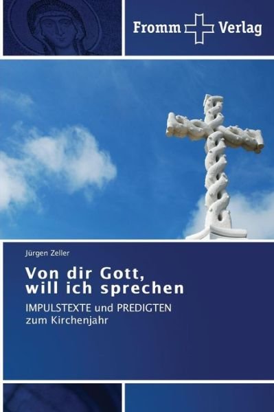 Von Dir Gott, Will Ich Sprechen: Impulstexte Und Predigten   Zum Kirchenjahr - Jürgen Zeller - Boeken - Fromm Verlag - 9783841605016 - 16 september 2014