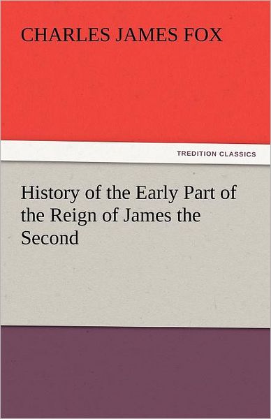 History of the Early Part of the Reign of James the Second (Tredition Classics) - Charles James Fox - Livros - tredition - 9783842455016 - 17 de novembro de 2011