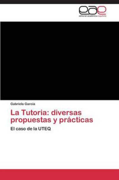 La Tutoria: Diversas Propuestas Y Prácticas: El Caso De La Uteq - Gabriela Garcia - Books - Editorial Académica Española - 9783845496016 - September 21, 2011