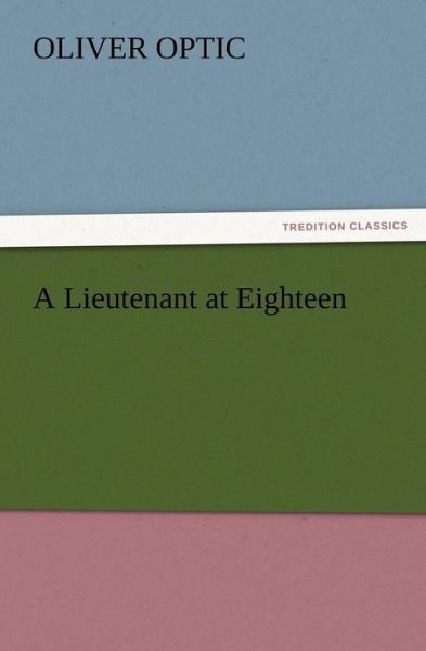 A Lieutenant at Eighteen - Oliver Optic - Livres - TREDITION CLASSICS - 9783847223016 - 12 décembre 2012