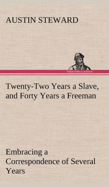 Cover for Austin Steward · Twenty-two Years a Slave, and Forty Years a Freeman Embracing a Correspondence of Several Years, While President of Wilberforce Colony, London, Canada (Hardcover Book) (2013)