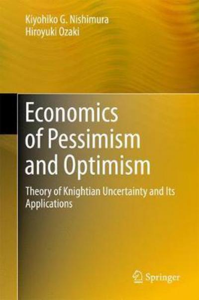 Economics of Pessimism and Optimism: Theory of Knightian Uncertainty and Its Applications - Kiyohiko G. Nishimura - Books - Springer Verlag, Japan - 9784431559016 - November 22, 2017
