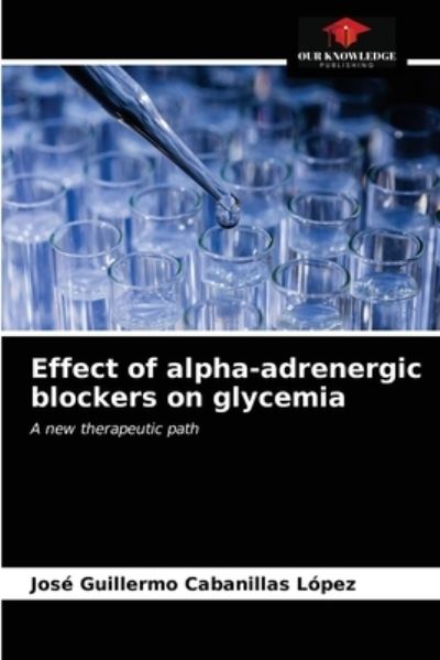 Effect of alpha-adrenergic blockers on glycemia - José Guillermo Cabanillas López - Books - Our Knowledge Publishing - 9786203237016 - January 21, 2021
