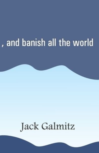 Cover for Jack Galmitz · , and banish all the world (Pocketbok) (2021)
