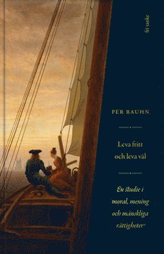 Cover for Per Bauhn · Leva fritt och leva väl : en studie i moral, mening &amp; mänskliga rättigheter (ePUB) (2020)