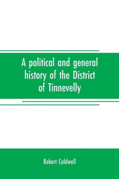 Cover for Caldwell, Robert, Jr. · A political and general history of the District of Tinnevelly, in the Presidency of Madras, from the earliest period to its cession to the English Government in A. D. 1801 (Paperback Book) (2019)