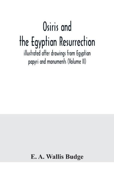 Osiris and the Egyptian resurrection; illustrated after drawings from Egyptian papyri and monuments (Volume II) - E A Wallis Budge - Książki - Alpha Edition - 9789354040016 - 21 lipca 2020