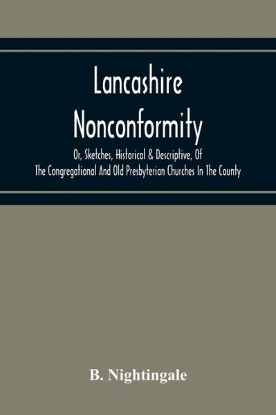 Lancashire Nonconformity, Or, Sketches, Historical & Descriptive, Of The Congregational And Old Presbyterian Churches In The County - B Nightingale - Bøger - Alpha Edition - 9789354219016 - 19. november 2020
