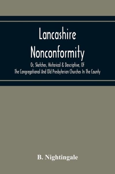 Cover for B Nightingale · Lancashire Nonconformity, Or, Sketches, Historical &amp; Descriptive, Of The Congregational And Old Presbyterian Churches In The County (Pocketbok) (2020)