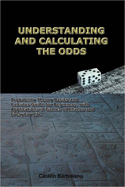 Cover for Catalin Barboianu · Understanding and Calculating the Odds: Probability Theory Basics and Calculus Guide for Beginners, with Applications in Games of Chance and Everyday Life (Paperback Book) (2006)