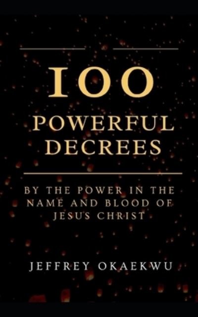 Cover for Jeffrey Okaekwu · 100 Powerful Decrees: By the power in the name and blood of Jesus Christ (Paperback Book) (2021)