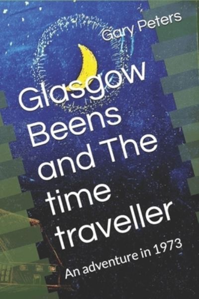 Cover for Gary Peters · Glasgow Beens and The Time Traveller: An adventure in 1973 (Pocketbok) (2020)