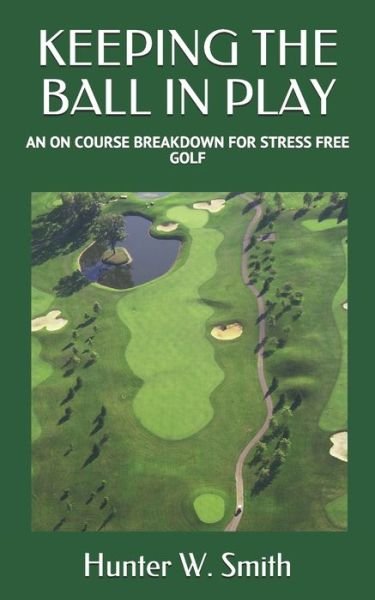 Hunter Smith · Keeping the Ball in Play: An on Course Breakdown for Stress Free Golf (Paperback Book) (2020)