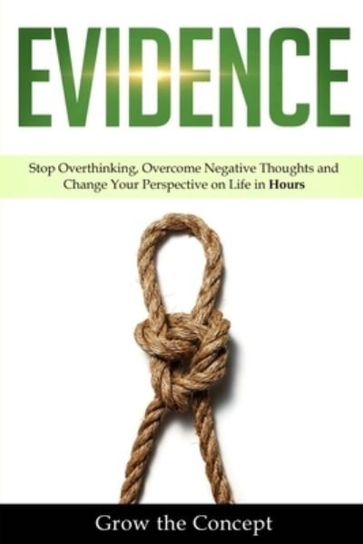 Cover for Grow The Concept · Evidence: Stop Overthinking, Overcome Negative Thoughts and Change Your Perspective on Life in Hours (Paperback Book) (2021)