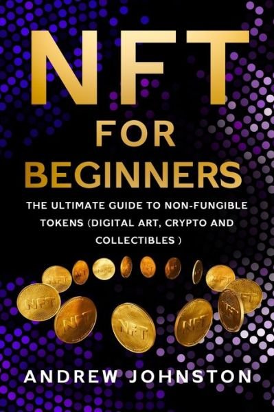 NFT for Beginners: The Ultimate Guide to Non-Fungible Tokens (Digital Art, Crypto and Collectibles) - Andrew Johnston - Kirjat - Independently Published - 9798747413016 - sunnuntai 2. toukokuuta 2021