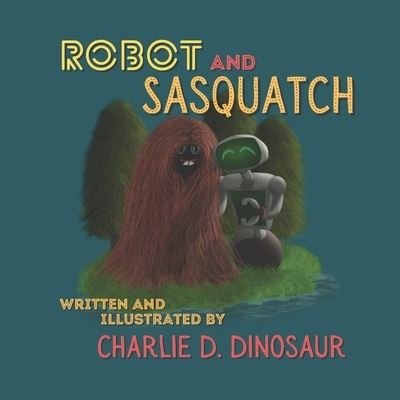 Cover for Last Day Publishing · Robot and Sasquatch - Charlie D. Dinosaur's Children's Books (Paperback Book) (2022)