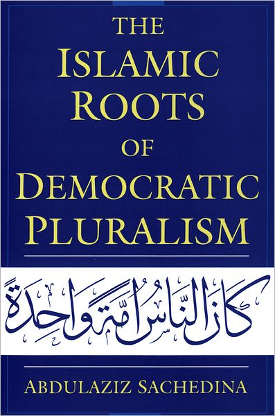 Cover for Sachedina, Abdulaziz (Professor of Religious Studies, University of Virginia, and Senior Associate, Professor of Religious Studies, University of Virginia, and Senior Associate, Center for Strategic and International Studies, USA) · The Islamic Roots of Democratic Pluralism (Paperback Book) (2007)