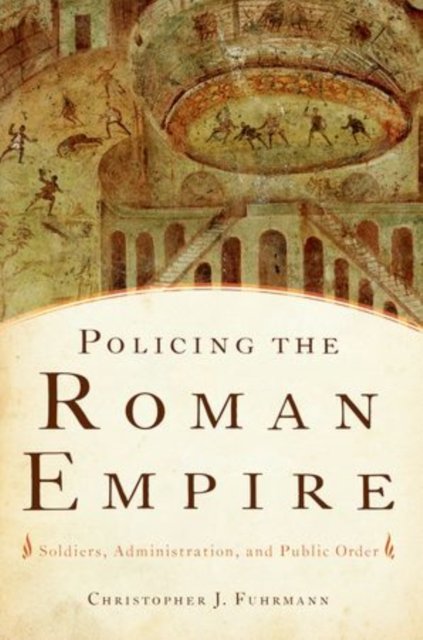Cover for Fuhrmann, Christopher (Associate Professor of History, Associate Professor of History, University of North Texas) · Policing the Roman Empire: Soldiers, Administration, and Public Order (Paperback Book) (2014)