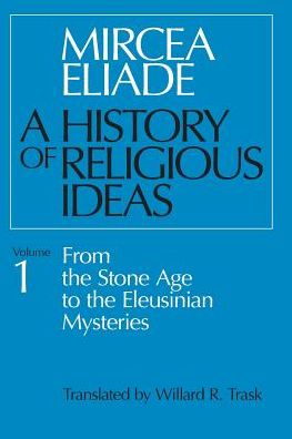 A History of Religious Ideas, Volume 1: From the Stone Age to the Eleusinian Mysteries - Mircea Eliade - Books - The University of Chicago Press - 9780226204017 - April 15, 1981