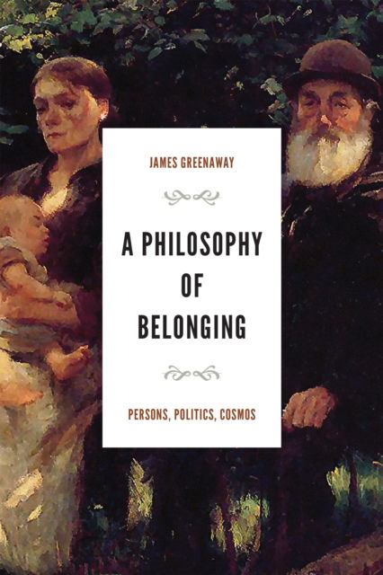 Cover for James Greenaway · A Philosophy of Belonging: Persons, Politics, Cosmos - The Beginning and the Beyond of Politics (Hardcover Book) (2023)