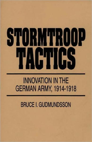 Stormtroop Tactics: Innovation in the German Army, 1914-1918 - Bruce I. Gudmundsson - Books - Bloomsbury Publishing Plc - 9780275954017 - June 30, 1995