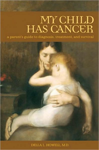 Cover for Howell, Della L., M.D. · My Child Has Cancer: A Parent's Guide to Diagnosis, Treatment, and Survival (Hardcover Book) (2008)