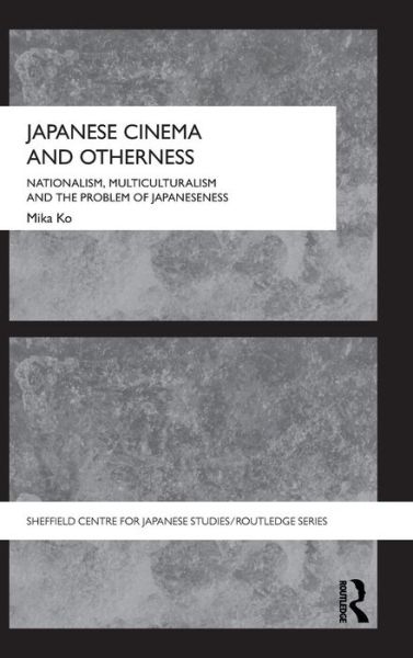 Cover for Mika Ko · Japanese Cinema and Otherness: Nationalism, Multiculturalism and the Problem of Japaneseness - The University of Sheffield / Routledge Japanese Studies Series (Hardcover Book) (2009)