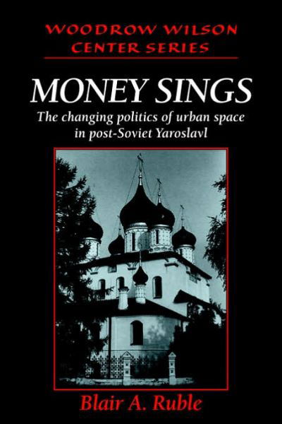 Cover for Blair A. Ruble · Money Sings: The Changing Politics of Urban Space in Post-Soviet Yaroslavl - Woodrow Wilson Center Press (Pocketbok) (2006)