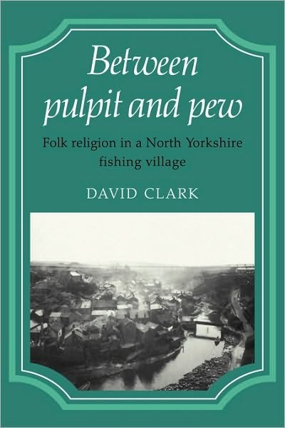 Cover for David Clark · Between Pulpit and Pew: Folk Religion in a North Yorkshire Fishing Village (Paperback Bog) (2009)