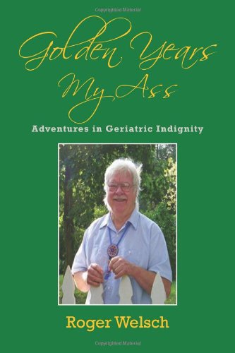 Cover for Roger Welsch · Golden Years My Ass: Adventures in Geriatric Indignity (Paperback Book) (2010)