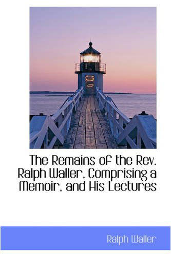 Cover for Ralph Waller · The Remains of the Rev. Ralph Waller, Comprising a Memoir, and His Lectures (Inbunden Bok) (2008)