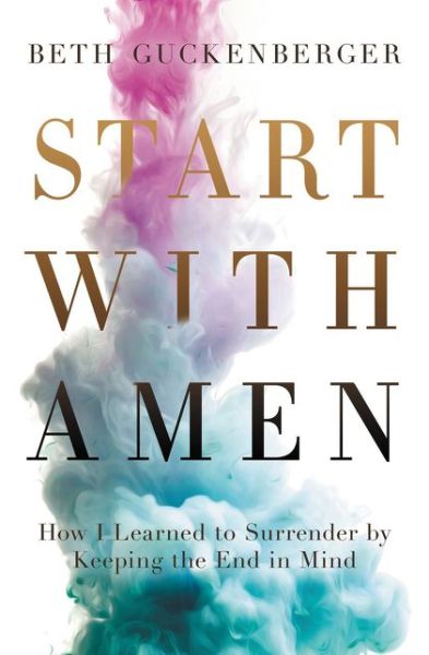 Cover for Beth Guckenberger · Start with Amen: How I Learned to Surrender by Keeping the End in Mind (Paperback Book) (2017)