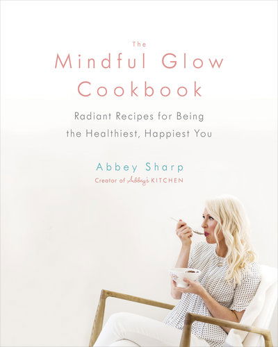 Cover for Abbey Sharp · The Mindful Glow Cookbook: Radiant Recipes for Being the Healthiest, Happiest You (Hardcover Book) (2018)