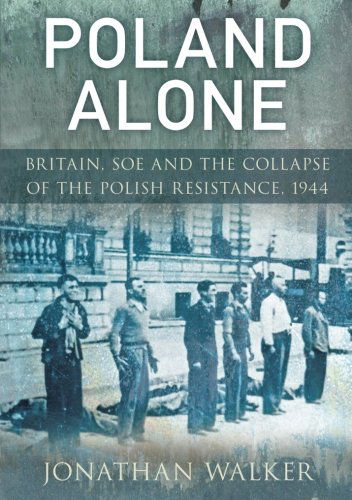 Cover for Jonathan Walker · Poland Alone - Britain  SOE and the Collapse of the Polish Resistance  1944 (N/A) (2010)