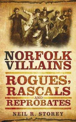 Norfolk Villains: Rogues, Rascals and Reprobates - Neil R Storey - Kirjat - The History Press Ltd - 9780752460017 - maanantai 1. lokakuuta 2012