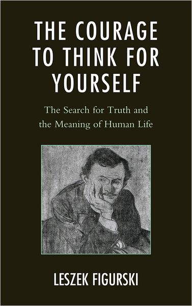 Cover for Leszek Figurski · The Courage to Think for Yourself: The Search for Truth and the Meaning of Human Life (Hardcover Book) (2012)