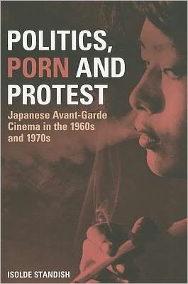 Cover for Isolde Standish · Politics, Porn and Protest: Japanese Avant-Garde Cinema in the 1960s and 1970s (Pocketbok) (2011)