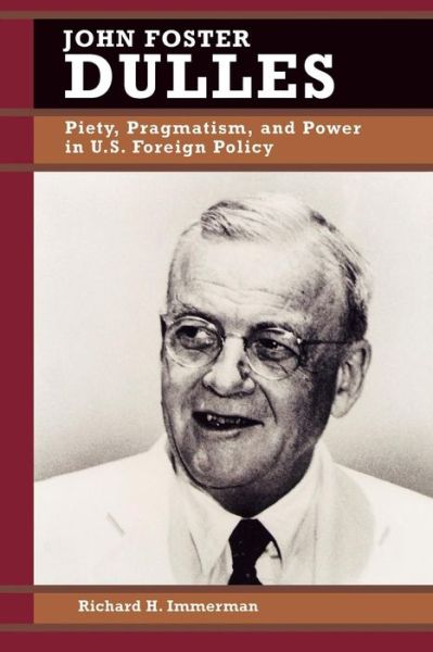 John Foster Dulles: Piety, Pragmatism, and Power in U.S. Foreign Policy - Biographies in American Foreign Policy - Richard H. Immerman - Books - Rowman & Littlefield - 9780842026017 - November 1, 1998