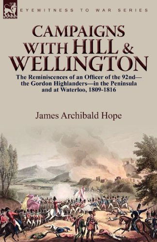 Campaigns With Hill & Wellington: the Reminiscences of an Officer of the 92nd-the Gordon Highlanders-in the Peninsula and at Waterloo, 1809-1816 - James Archibald Hope - Books - Leonaur Ltd - 9780857062017 - June 7, 2010